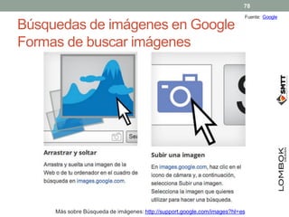 Búsquedas de imágenes en Google
Formas de buscar imágenes
Más sobre Búsqueda de imágenes: http://support.google.com/images...