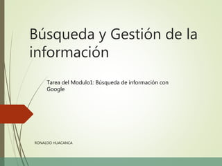 Búsqueda y Gestión de la
información
Tarea del Modulo1: Búsqueda de información con
Google
RONALDO HUACANCA
 