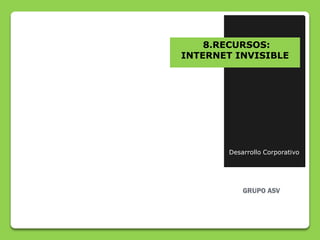 8.RECURSOS:
INTERNET INVISIBLE




       Desarrollo Corporativo
 