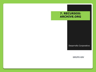 7. RECURSOS:
ARCHIVE.ORG




    Desarrollo Corporativo
 