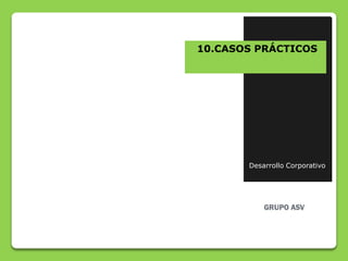 10.CASOS PRÁCTICOS




       Desarrollo Corporativo
 