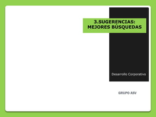 3.SUGERENCIAS:
MEJORES BÚSQUEDAS




       Desarrollo Corporativo
 