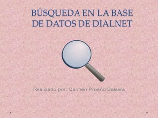 BÚSQUEDA EN LA BASE
DE DATOS DE DIALNET
Realizado por: Carmen Proaño Balsera
 