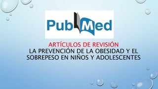 ARTÍCULOS DE REVISIÓN
LA PREVENCIÓN DE LA OBESIDAD Y EL
SOBREPESO EN NIÑOS Y ADOLESCENTES
 