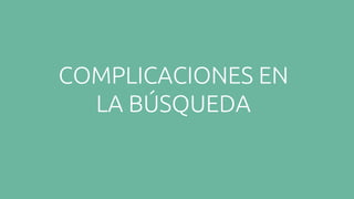 COMPLICACIONES EN
LA BÚSQUEDA
 