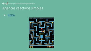 | Búsqueda en la Inteligencia Artificial
Agentes reactivos simples
● Demo
 