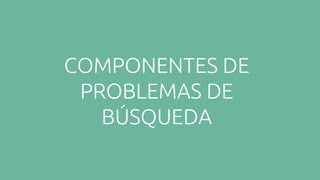 COMPONENTES DE
PROBLEMAS DE
BÚSQUEDA
 