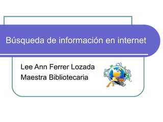 Búsqueda de información en internet


   Lee Ann Ferrer Lozada
   Maestra Bibliotecaria
 