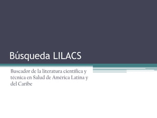 Búsqueda LILACS
Buscador de la literatura científica y
técnica en Salud de América Latina y
del Caribe
 