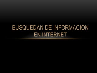 BUSQUEDAN DE INFORMACION
EN INTERNET
 