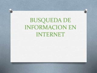 BUSQUEDA DE
INFORMACION EN
INTERNET
 