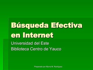 Búsqueda Efectiva en Internet  Universidad del Este Biblioteca Centro de Yauco Preparado por Myrna M. Rodríguez 
