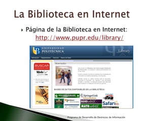 La Biblioteca en InternetPágina de la Biblioteca en Internet:http://www.pupr.edu/library/Programa de Desarrollo de Destrezas de Información