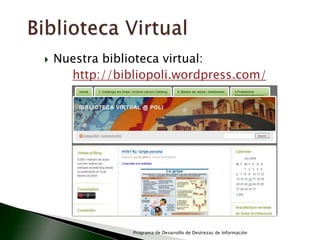 Biblioteca VirtualNuestra biblioteca virtual:http://bibliopoli.wordpress.com/Programa de Desarrollo de Destrezas de Información