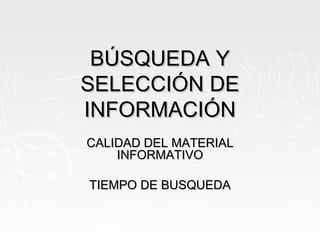BÚSQUEDA Y
SELECCIÓN DE
INFORMACIÓN
CALIDAD DEL MATERIAL
    INFORMATIVO

TIEMPO DE BUSQUEDA
 