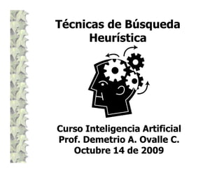 Técnicas de BúsquedaTécnicas de Búsqueda
HeurísticaHeurística
Curso Inteligencia ArtificialCurso Inteligencia Artificial
Prof. Demetrio A. Ovalle C.Prof. Demetrio A. Ovalle C.
Octubre 14Octubre 14 de 2009de 2009
 