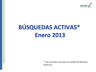 BÚSQUEDAS ACTIVAS*
    Enero 2013


       * Las vacantes son para la ciudad de Rosario,
       Santa Fe.
 