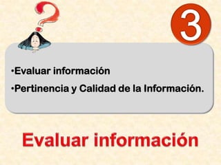 •Evaluar información
•Pertinencia y Calidad de la Información.

 