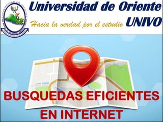Universidad de Oriente
Hacia la verdad por el estudio UNIVO

BUSQUEDAS EFICIENTES
EN INTERNET

 