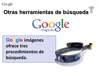 Google imágenes
ofrece tres
procedimientos de
búsqueda.
Otras herramientas de búsqueda
 
