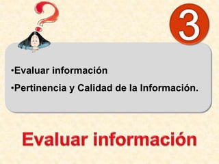 •Evaluar información
•Pertinencia y Calidad de la Información.
 