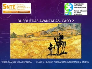 BUSQUEDAS AVANZADAS- CASO 2
PROF. SAMUEL VEGA ESPINOSA CLASE 5.- BUSCAR Y ORGANIZAR INFORMACIÓN EN EVA
 