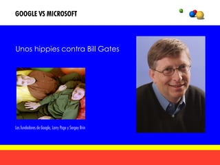 GOOGLE VS MICROSOFT



Unos hippies contra Bill Gates




Los fundadores de Google, Larry Page y Sergey Brin
 