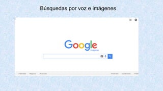 Búsquedas por voz e imágenes
 