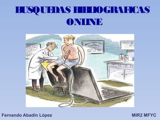 BUSQUEDAS BIBLIOGRAFICAS
ONLINE
Fernando Abadín López MIR2 MFYC
 