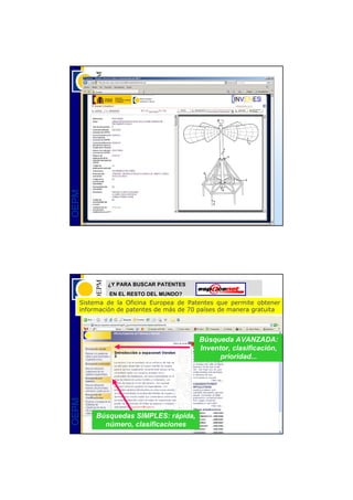 OEPM




           ¿Y PARA BUSCAR PATENTES
            EN EL RESTO DEL MUNDO?
   Sistema de la Oficina Europea de Patentes que permite obtener
   información de patentes de más de 70 países de manera gratuita




                                       Búsqueda AVANZADA:
                                       Inventor, clasificación,
                                             prioridad...
OEPM




        Búsquedas SIMPLES: rápida,
          número, clasificaciones
 