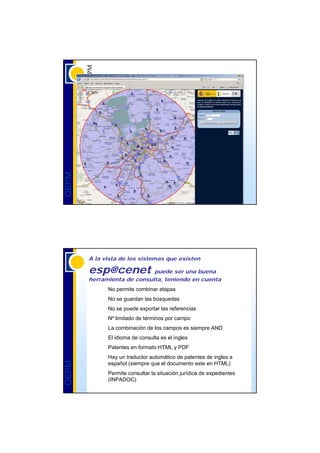 OEPM




       A la vista de los sistemas que existen

       esp@cenet            puede ser una buena
       herramienta de consulta, teniendo en cuenta
             No permite combinar etapas
             No se guardan las búsquedas
             No se puede exportar las referencias
             Nº limitado de términos por campo
             La combinación de los campos es siempre AND
             El idioma de consulta es el ingles
             Patentes en formato HTML y PDF
             Hay un traductor automático de patentes de ingles a
OEPM




             español (siempre que el documento este en HTML)
             Permite consultar la situación jurídica de expedientes
             (INPADOC)
 