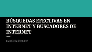 BÚSQUEDAS EFECTIVAS EN
INTERNET Y BUSCADORES DE
INTERNET
HASBLEIDY BERMÚDEZ
 
