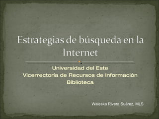Universidad del Este Vicerrectoría de Recursos de Información Biblioteca Waleska Rivera Suárez, MLS 