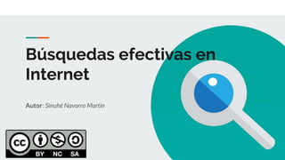 Búsquedas efectivas en
Internet
Autor: Sinuhé Navarro Martín
 