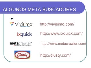 ALGUNOS META BUSCADORES   http://vivisimo.com/   http://www.ixquick.com/ http://clusty.com/ http:// www.metacrawler.com / 