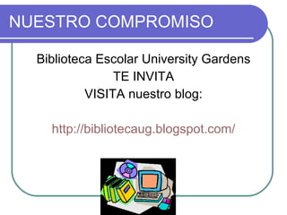 NUESTRO COMPROMISO Biblioteca Escolar University Gardens TE INVITA VISITA nuestro blog: http://bibliotecaug.blogspot.com/ 