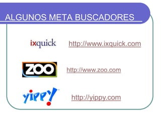 ALGUNOS META BUSCADORES
http://www.ixquick.com
http://yippy.com
http://www.zoo.com
 
