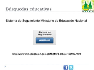 Búsquedas educativas
Sistema de Seguimiento Ministerio de Educación Nacional

http://www.mineducacion.gov.co/1621/w3-article-188917.html

 
