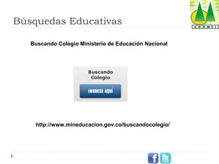 Búsquedas Educativas
Buscando Colegio Ministerio de Educación Nacional

http://www.mineducacion.gov.co/buscandocolegio/

 