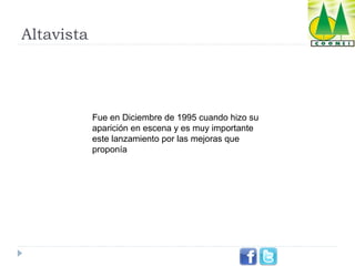 Altavista

Fue en Diciembre de 1995 cuando hizo su
aparición en escena y es muy importante
este lanzamiento por las mejoras que
proponía

 