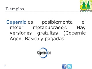 Ejemplos

Copernic es 
posiblemente 
el 
mejor 
metabuscador. 
Hay 
versiones  gratuitas  (Copernic 
Agent Basic) y pagadas

 