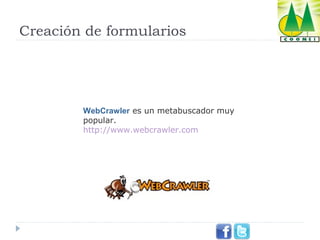 Creación de formularios

WebCrawler es un metabuscador muy 
popular.
http://www.webcrawler.com

 