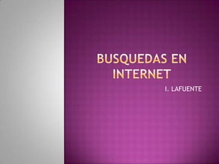 BUSQUEDAS EN INTERNET I. LAFUENTE 