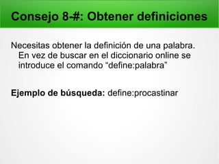 Consejo 8-#: Obtener definiciones
Necesitas obtener la definición de una palabra.
En vez de buscar en el diccionario online se
introduce el comando “define:palabra”
Ejemplo de búsqueda: define:procastinar
 