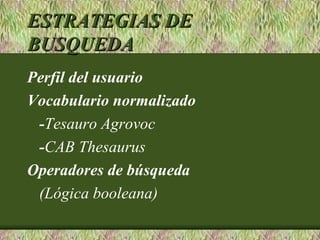 ESTRATEGIAS DE
BUSQUEDA
Perfil del usuario
Vocabulario normalizado
 -Tesauro Agrovoc
 -CAB Thesaurus
Operadores de búsqueda
 (Lógica booleana)
 