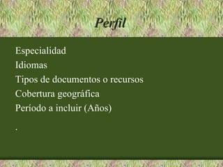 Perfil
Especialidad
Idiomas
Tipos de documentos o recursos
Cobertura geográfica
Período a incluir (Años)
.
 