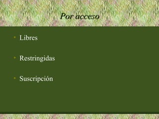 Por acceso

• Libres

• Restringidas

• Suscripción
 