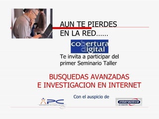 AUN TE PIERDES  EN LA RED…… Te invita a participar del  primer Seminario Taller ,[object Object],[object Object]