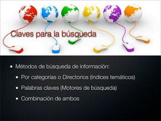 Métodos de búsqueda de información:
Por categorías o Directorios (Indices temáticos)
Palabras claves (Motores de búsqueda)
Combinación de ambos
Claves para la búsqueda
 