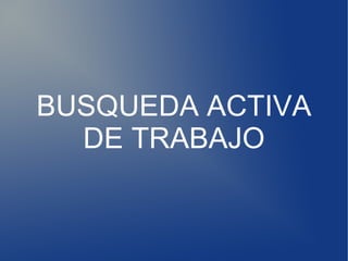 BUSQUEDA ACTIVA
  DE TRABAJO
 